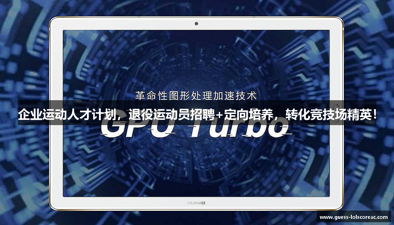企业运动人才计划，退役运动员招聘+定向培养，转化竞技场精英！