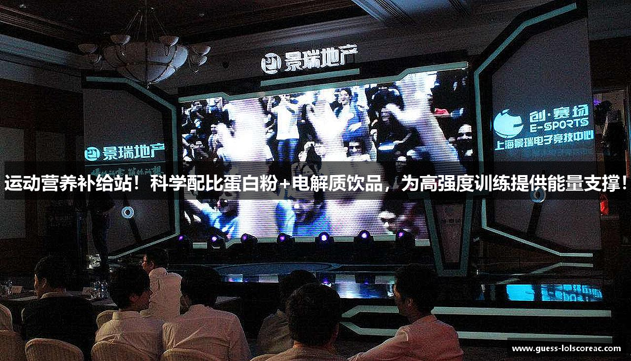 运动营养补给站！科学配比蛋白粉+电解质饮品，为高强度训练提供能量支撑！